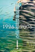 対談　琵琶湖博物館を語る1996-2006