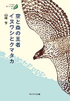 空と森の王者イヌワシとクマタカ
