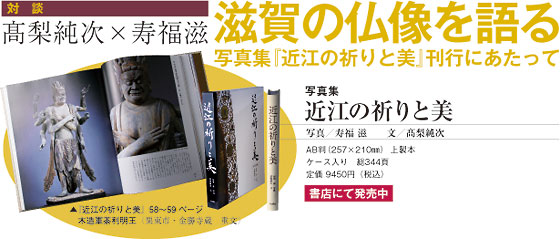 対談：髙梨純次×寿福滋　滋賀の仏像を語る —写真集『近江の祈りと美』刊行にあたって—