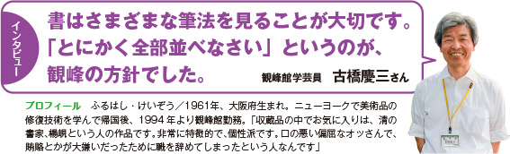 インタビュー：書はさまざまな筆法を見ることが大切です。「とにかく全部並べなさい」というのが、観峰の方針でした。　観峰館学芸員　古橋慶三さん