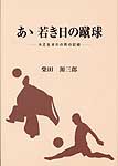 あゝ　若き日の蹴球−大正生まれの男の記録