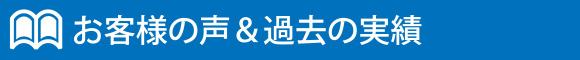 お客様の声&過去の実績 お客様の声&過去の実績