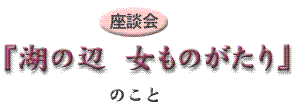 座談会 湖の辺 女ものがたり