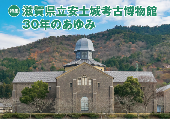 特集　滋賀県立安土城考古博物館　30年のあゆみ